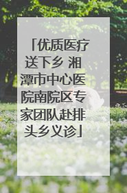 优质医疗送下乡 湘潭市中心医院南院区专家团队赴排头乡义诊