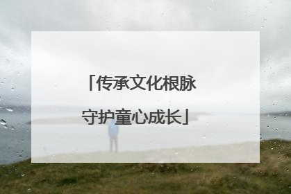 传承文化根脉 守护童心成长