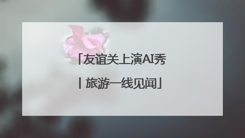 友谊关上演AI秀丨旅游一线见闻