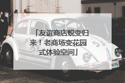 友谊商店蜕变归来！老商场变花园式体验空间