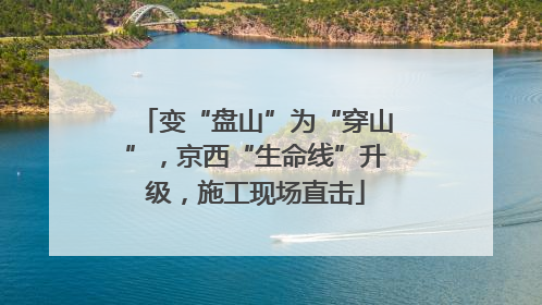 变“盘山”为“穿山”，京西“生命线”升级，施工现场直击