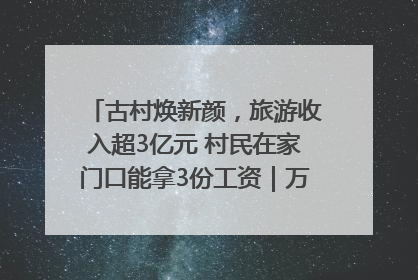 古村焕新颜，旅游收入超3亿元 村民在家门口能拿3份工资｜万千气象看四川