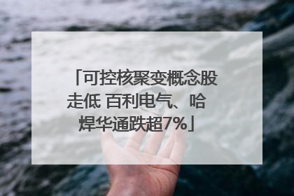 可控核聚变概念股走低 百利电气、哈焊华通跌超7%