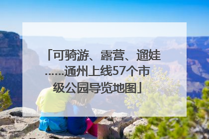 可骑游、露营、遛娃……通州上线57个市级公园导览地图