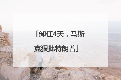 卸任4天，马斯克狠批特朗普