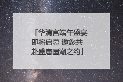 华清宫端午盛宴即将启幕 邀您共赴盛唐国潮之约