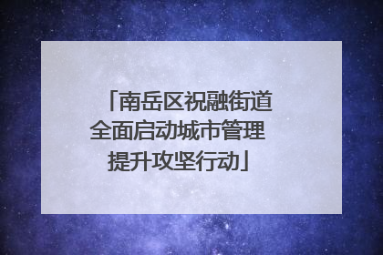 南岳区祝融街道全面启动城市管理提升攻坚行动