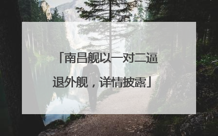 南昌舰以一对二逼退外舰，详情披露
