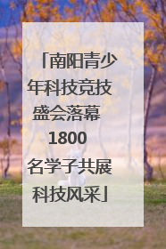 南阳青少年科技竞技盛会落幕 1800 名学子共展科技风采
