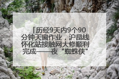 历经9天内9个90分钟天窗作业，沪昆线怀化站接触网大修顺利完成——夜“蜘蛛侠”，与时间赛跑