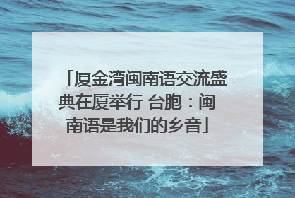 厦金湾闽南语交流盛典在厦举行 台胞：闽南语是我们的乡音