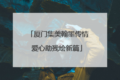 厦门集美翰墨传情 爱心助残绘新篇