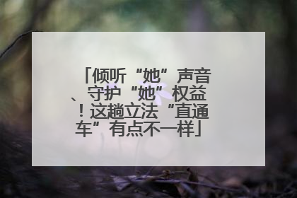 倾听“她”声音、守护“她”权益！这趟立法“直通车”有点不一样