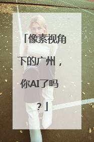 像素视角下的广州，你AI了吗？