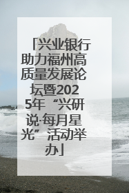 兴业银行助力福州高质量发展论坛暨2025年“兴研说·每月星光”活动举办