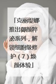 克丽缇娜推出御颜粹泌系列，解锁细胞级修护（7）焕颜体验