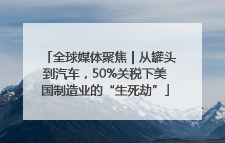 全球媒体聚焦｜从罐头到汽车，50%关税下美国制造业的“生死劫”