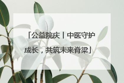 公益院庆丨中医守护成长，共筑未来脊梁
