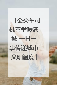公交车司机善举暖港城 一日三事传递城市文明温度