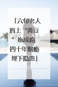 六旬老人唇上“黄豆”拖成癌 四十年烟瘾埋下隐患