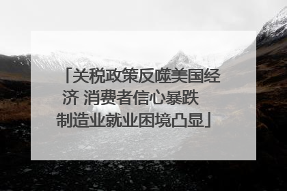 关税政策反噬美国经济 消费者信心暴跌 制造业就业困境凸显