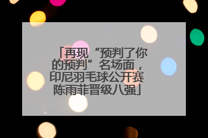 再现“预判了你的预判”名场面，印尼羽毛球公开赛陈雨菲晋级八强