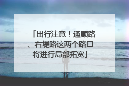 出行注意！通顺路、右堤路这两个路口将进行局部拓宽