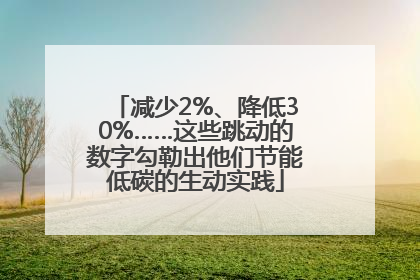 减少2%、降低30%……这些跳动的数字勾勒出他们节能低碳的生动实践
