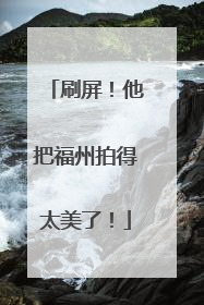 刷屏！他把福州拍得太美了！