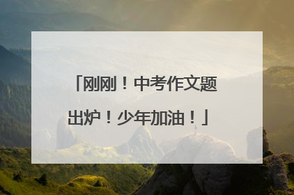 刚刚！中考作文题出炉！少年加油！
