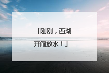 刚刚，西湖开闸放水！
