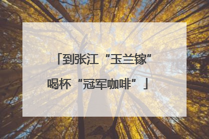 到张江“玉兰镓”喝杯“冠军咖啡”