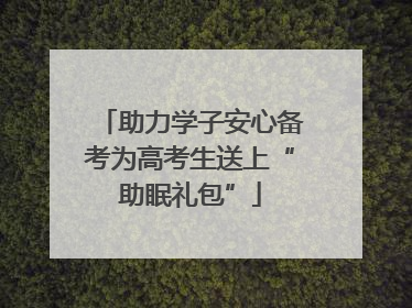 助力学子安心备考为高考生送上“助眠礼包”
