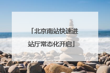 北京南站快速进站厅常态化开启