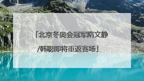 北京冬奥会冠军隋文静/韩聪即将重返赛场
