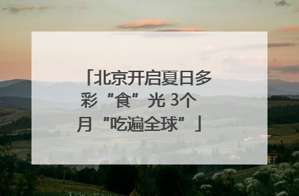 北京开启夏日多彩“食”光 3个月“吃遍全球”