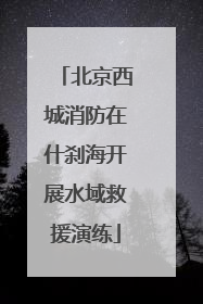 北京西城消防在什刹海开展水域救援演练