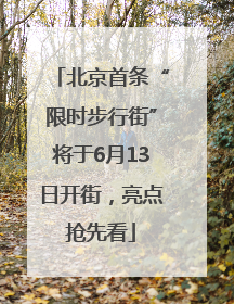 北京首条“限时步行街”将于6月13日开街，亮点抢先看