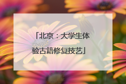 北京：大学生体验古籍修复技艺