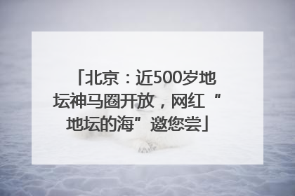 北京：近500岁地坛神马圈开放，网红“地坛的海”邀您尝