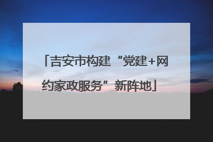 吉安市构建“党建+网约家政服务”新阵地