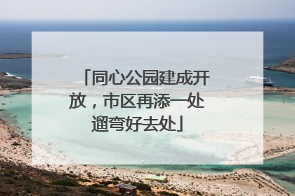 同心公园建成开放，市区再添一处遛弯好去处