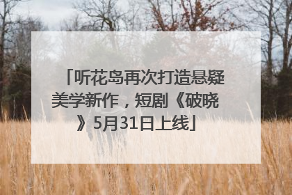听花岛再次打造悬疑美学新作，短剧《破晓》5月31日上线