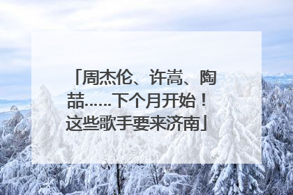 周杰伦、许嵩、陶喆……下个月开始！这些歌手要来济南
