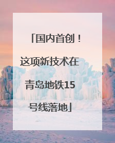 国内首创！这项新技术在青岛地铁15号线落地