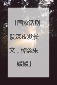 国家话剧院深夜发长文，悼念朱媛媛
