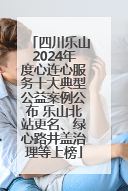 四川乐山2024年度心连心服务十大典型公益案例公布 乐山北站更名、绿心路井盖治理等上榜