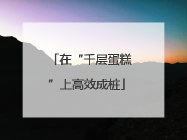 在“千层蛋糕”上高效成桩