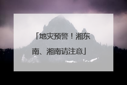 地灾预警！湘东南、湘南请注意