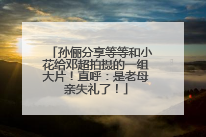 孙俪分享等等和小花给邓超拍摄的一组大片！直呼：是老母亲失礼了！